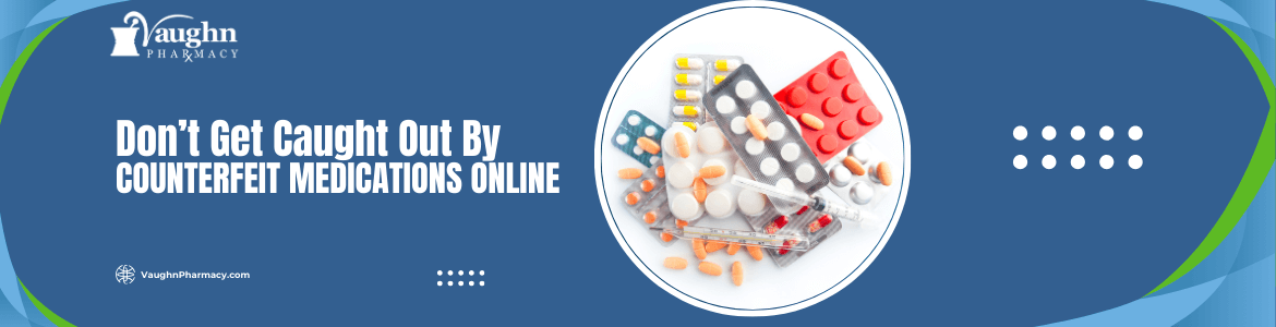 Don’t Get Caught Out By Counterfeit Medications Online