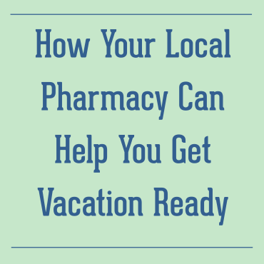 How Your Local Pharmacy Can Help You Get Vacation Ready
