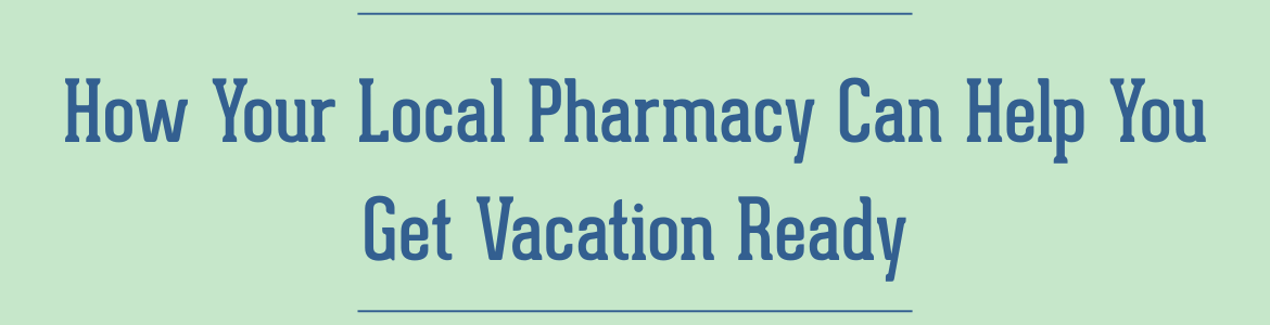 How Your Local Pharmacy Can Help You Get Vacation Ready