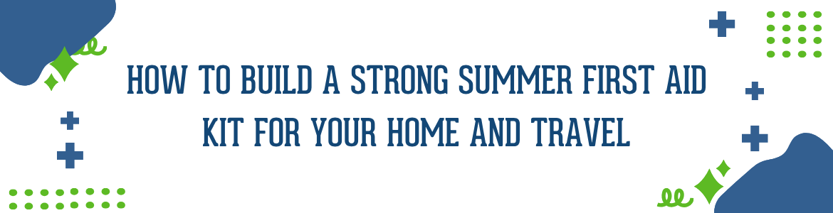 How to Build a Strong Summer First Aid Kit for Your Home and Travel