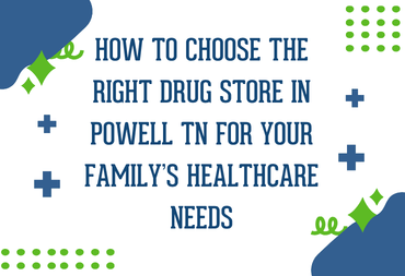 How to Choose the Right Drug Store in Powell, TN, for Your Family’s Healthcare Needs