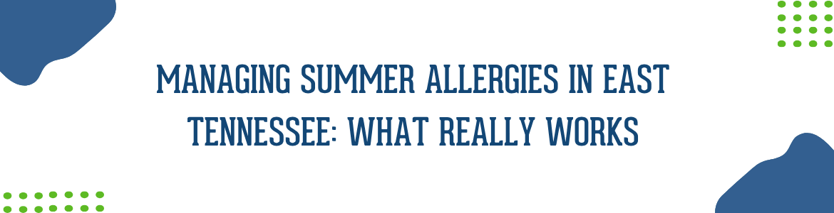 Managing Summer Allergies in East Tennessee: What Really Works