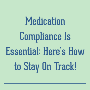 Medication Compliance Is Essential: Here’s How to Stay On Track!