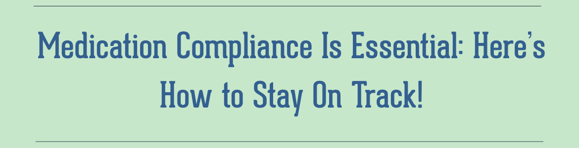 Medication Compliance Is Essential: Here’s How to Stay On Track!