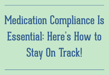 Medication Compliance Is Essential: Here’s How to Stay On Track!