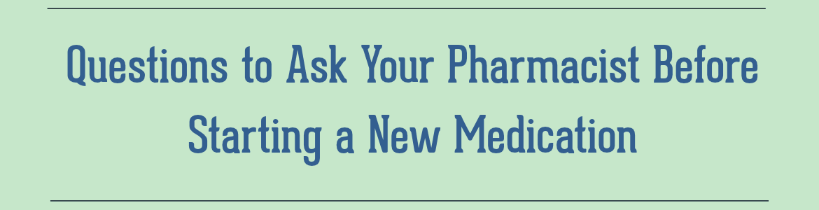 Questions to Ask Your Pharmacist Before Starting a New Medication