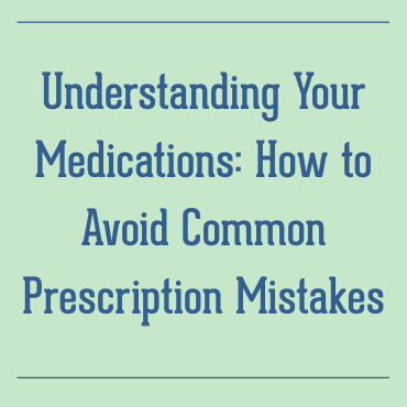 Understanding Your Medications: How to Avoid Common Prescription Mistakes