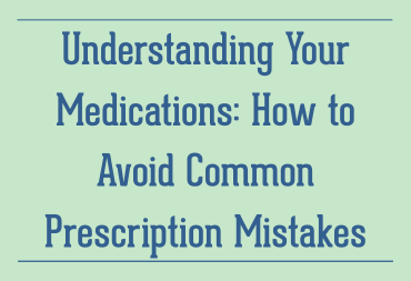 Understanding Your Medications: How to Avoid Common Prescription Mistakes