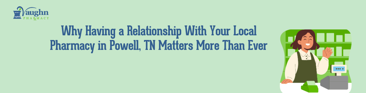Why Having a Relationship With Your Local Drugstore in Powell TN Matters More Than Ever