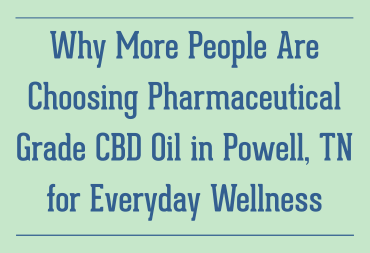 Why More People Are Choosing Pharmaceutical Grade CBD Oil in Powell, TN for Everyday Wellness